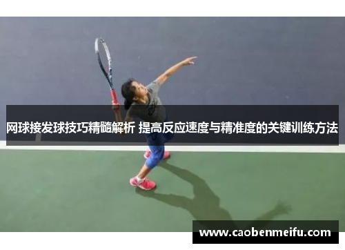 网球接发球技巧精髓解析 提高反应速度与精准度的关键训练方法