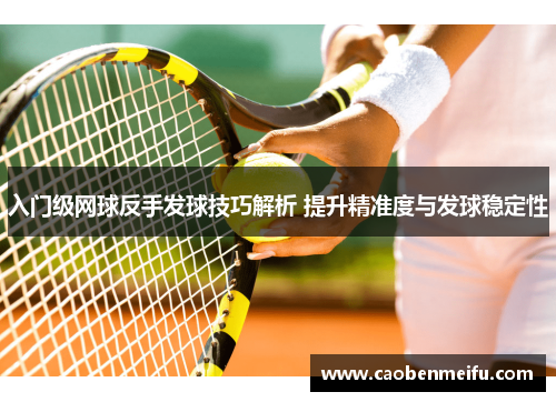 入门级网球反手发球技巧解析 提升精准度与发球稳定性