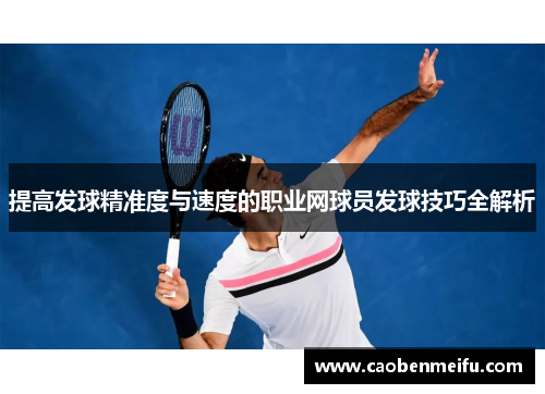 提高发球精准度与速度的职业网球员发球技巧全解析