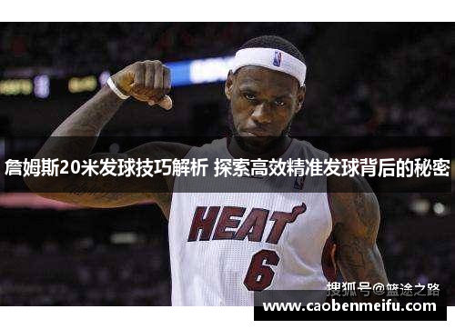 詹姆斯20米发球技巧解析 探索高效精准发球背后的秘密