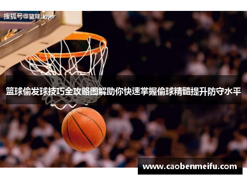 篮球偷发球技巧全攻略图解助你快速掌握偷球精髓提升防守水平