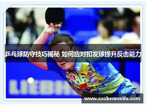 乒乓球防守技巧揭秘 如何应对扣发球提升反击能力