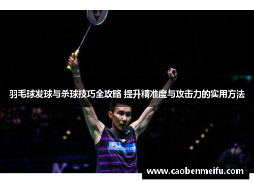 羽毛球发球与杀球技巧全攻略 提升精准度与攻击力的实用方法