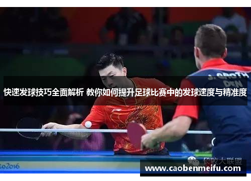 快速发球技巧全面解析 教你如何提升足球比赛中的发球速度与精准度