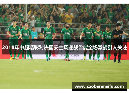 2018年中超精彩对决国安主场迎战鲁能全场激战引人关注