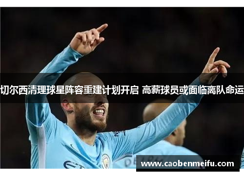 切尔西清理球星阵容重建计划开启 高薪球员或面临离队命运