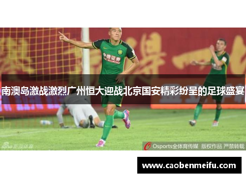 南澳岛激战激烈广州恒大迎战北京国安精彩纷呈的足球盛宴